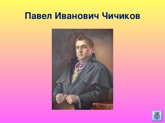 Павел Иванович Чичиков Выбери вопрос 
