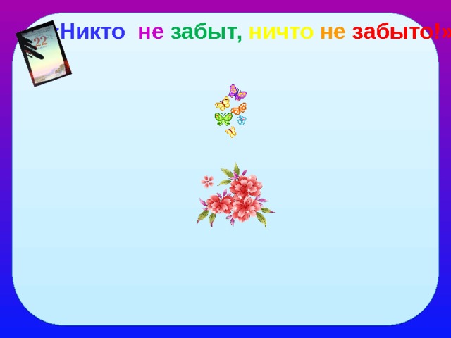 «Никто не забыт,  ничто не  забыто!» 