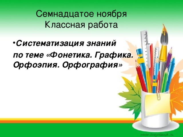Семнадцатое ноября  Классная работа   Систематизация знаний по теме «Фонетика. Графика. Орфоэпия. Орфография»