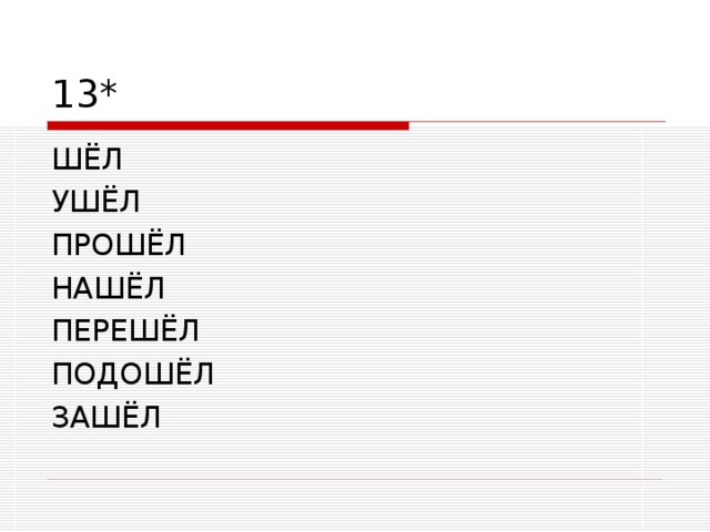 13* ШЁЛ УШЁЛ ПРОШЁЛ НАШЁЛ ПЕРЕШЁЛ ПОДОШЁЛ ЗАШЁЛ 