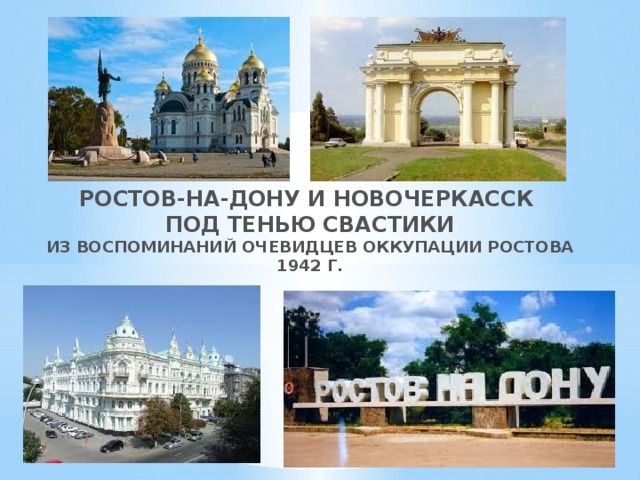 РОСТОВ-на-дону и новочеркасск ПОД ТЕНЬЮ СВАСТИКИ ИЗ ВОСПОМИНАНИЙ ОЧЕВИДЦЕВ ОККУПАЦИИ РОСТОВА 1942 Г. 