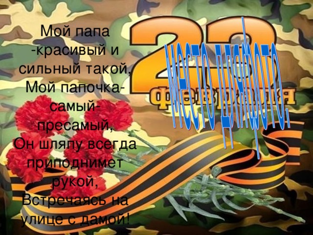 Мой папа -красивый и сильный такой,  Мой папочка-самый- пресамый,  Он шляпу всегда приподнимет рукой,  Встречаясь на улице с дамой! 