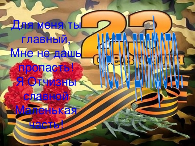Для меня ты главный,  Мне не дашь пропасть!  Я Отчизны славной  Маленькая часть! 
