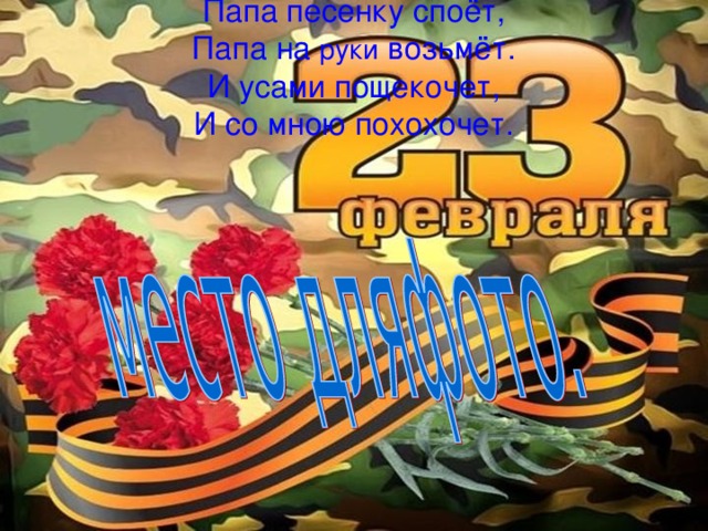 Папа песенку споёт,  Папа на руки возьмёт.  И усами пощекочет,  И со мною похохочет. 