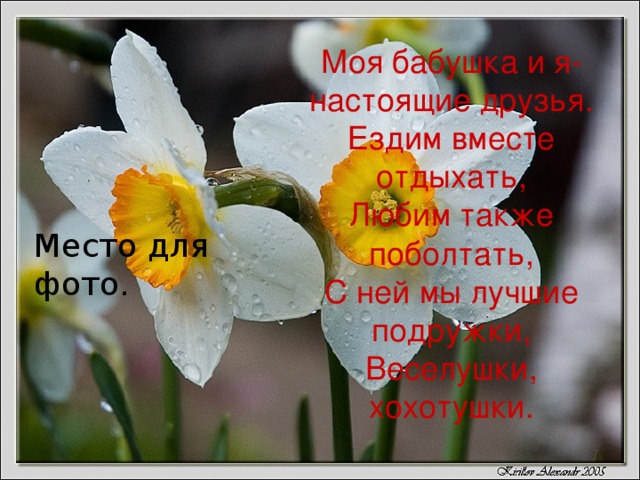 Моя бабушка и я- настоящие друзья.  Ездим вместе отдыхать,  Любим также поболтать,  С ней мы лучшие подружки,  Веселушки, хохотушки. Место для фото. 