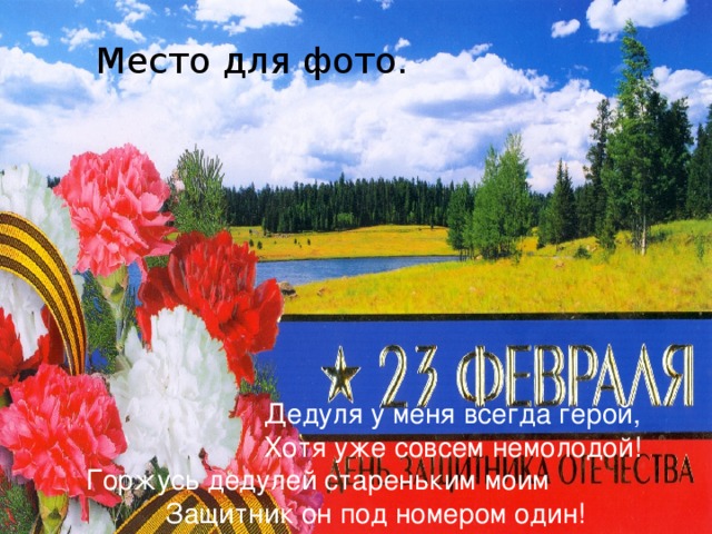 Место для фото.  Дедуля у меня всегда герой,  Хотя уже совсем немолодой!  Горжусь дедулей стареньким моим  Защитник он под номером один! 