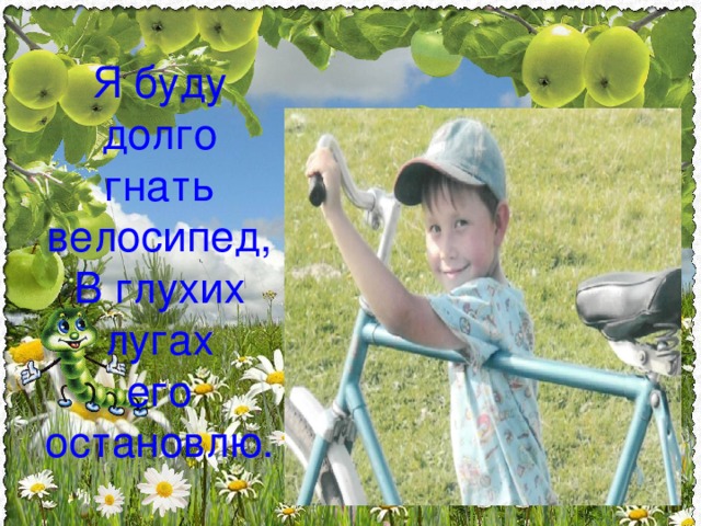Я буду долго гнать велосипед,  В глухих лугах  его остановлю. 