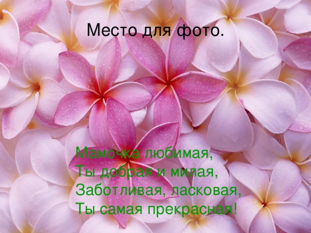 Место для фото. Мамочка любимая,  Ты добрая и милая,  Заботливая, ласковая,  Ты самая прекрасная! 