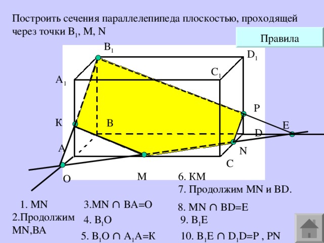 Построить сечения параллелепипеда плоскостью, проходящей через точки В 1 , М, N  1 D 1 1 A 1 P D N M O  7. Продолжим MN и BD . 1. MN 3. MN ∩ BA=O 8 . MN ∩ BD=E 2.Продолжим MN ,ВА  1 9. В 1 E 1 1 10. B 1 Е ∩ D 1 D=P , PN 