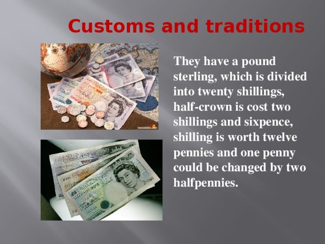 The English always give people's weight in pounds and stones. Liquids they measure in pints, quarts and gallons. There are two pints in a quart and four quarts or eight pints are in one gallon. For length, they have «inches» foot, yards and miles. 