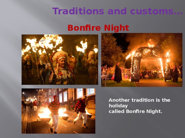 Traditions and customs… Bonfire Night Another tradition is the holiday called Bonfire Night. 