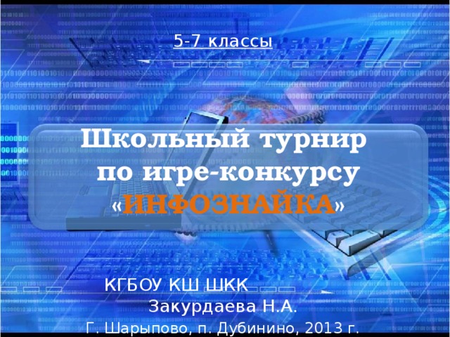 5-7 классы Школьный турнир  по игре-конкурсу « ИНФОЗНАЙКА » КГБОУ КШ ШКК Закурдаева Н.А. Г. Шарыпово, п. Дубинино, 2013 г. 