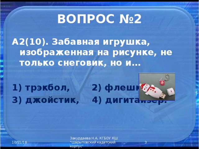 ВОПРОС №2 А2(10). Забавная игрушка, изображенная на рисунке, не только снеговик, но и… 1) трэкбол, 2) флешка, 3) джойстик, 4) дигитайзер.  Закурдаева Н.А. КГБОУ КШ 