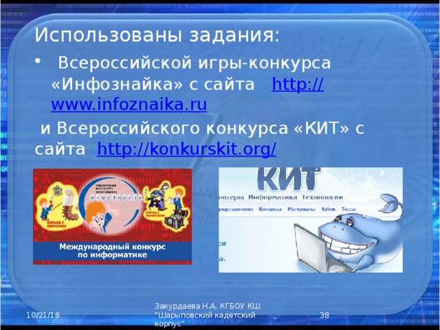 Использованы задания:  Всероссийской игры-конкурса «Инфознайка» с сайта http:// www.infoznaika.ru  и Всероссийского конкурса «КИТ» с сайта http ://konkurskit.org /  Закурдаева Н.А. КГБОУ КШ 