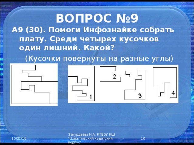 ВОПРОС №9 А9 (30). Помоги Инфознайке собрать плату. Среди четырех кусочков один лишний. Какой?  (Кусочки повернуты на разные углы)  Закурдаева Н.А. КГБОУ КШ 