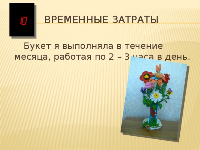 Временные затраты  Букет я выполняла в течение месяца, работая по 2 – 3 часа в день. 