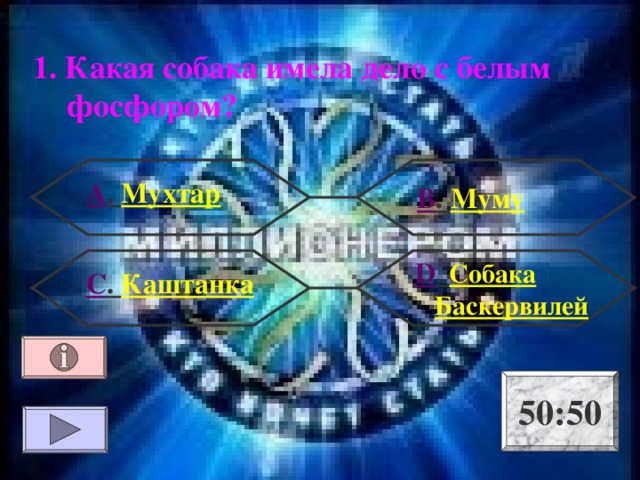 1. Какая собака имела дело с белым фосфором? А . Мухтар В . Муму  D . Собака Баскервилей С . Каштанка 50:50 