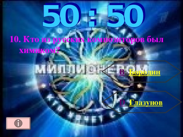 10. Кто из русских композиторов был химиком?  В . Бородин D . Глазунов 