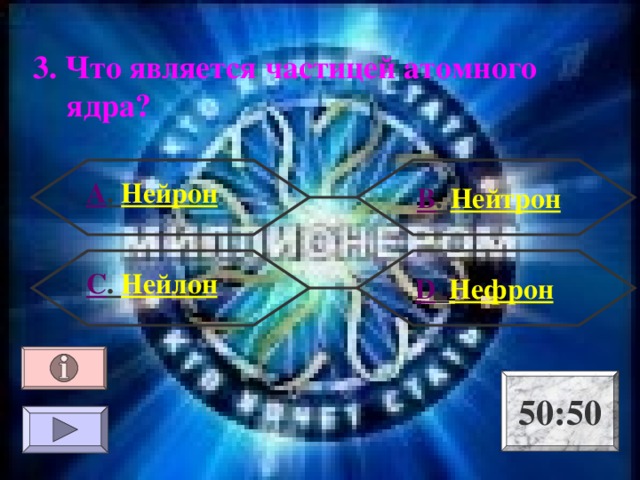 3. Что является частицей атомного ядра? А . Нейрон В . Нейтрон С . Нейлон  D . Нефрон 50:50 