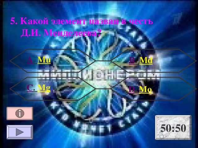 5. Какой элемент назван в честь Д.И. Менделеева? А . Mu В . Md С . Mg  D . Mo 50:50 