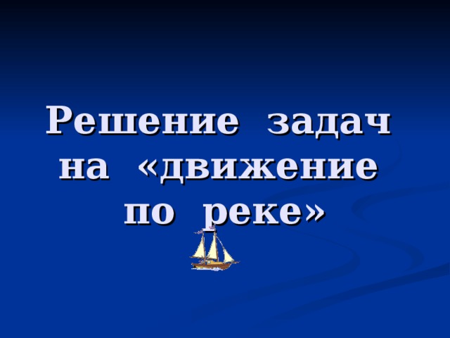 Решение задач на «движение по реке»