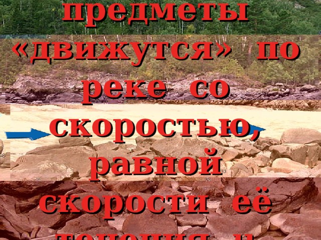 Неподвижные предметы «движутся» по реке со скоростью, равной скорости её течения u км/ч.