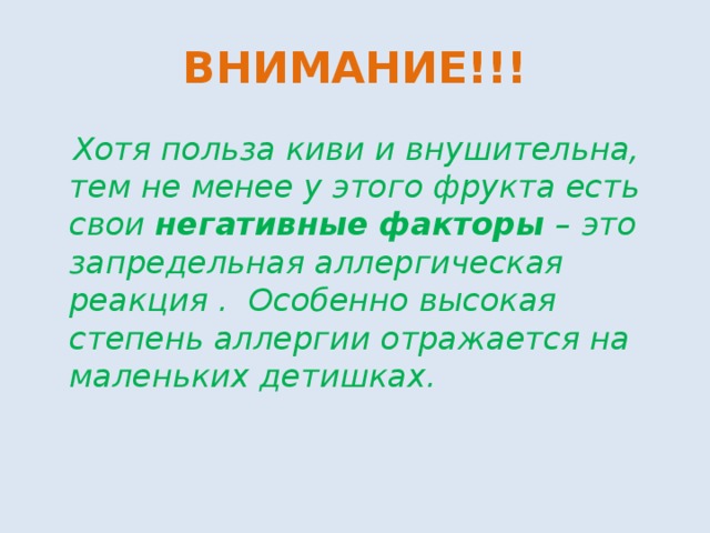ВНИМАНИЕ!!!  Хотя польза киви и внушительна, тем не менее у этого фрукта есть свои негативные факторы – это запредельная аллергическая реакция . Особенно высокая степень аллергии отражается на маленьких детишках. 