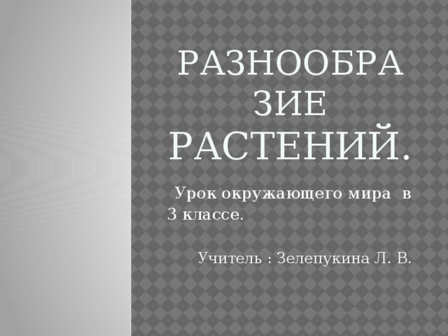  РАЗНООБРАЗИЕ  растений.  Урок окружающего мира в 3 классе. Учитель : Зелепукина Л. В.  