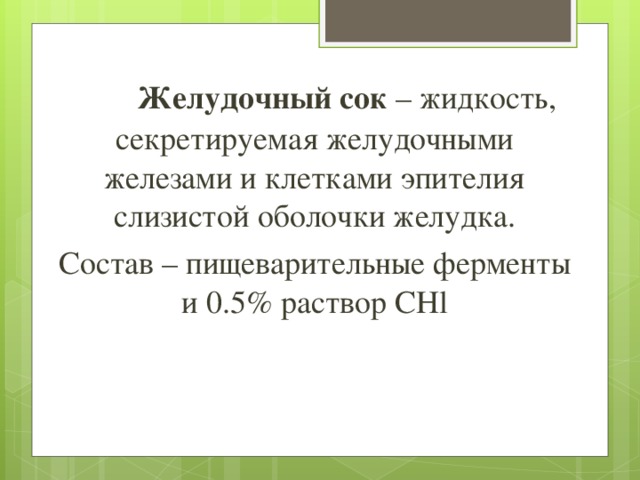  Желудочный сок – жидкость, секретируемая желудочными железами и клетками эпителия слизистой оболочки желудка. Состав – пищеварительные ферменты и 0.5% раствор CHl 