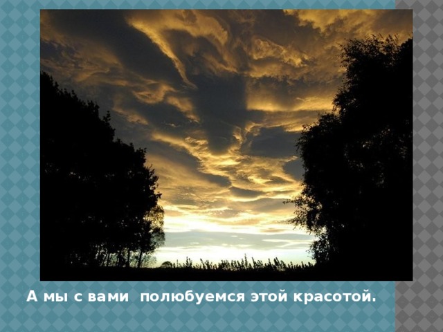 А мы с вами любуемся этой красотой. А мы с вами полюбуемся этой красотой.