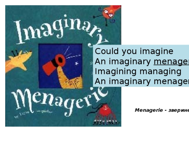 Could you imagine An imaginary menagerie manager, Imagining managing An imaginary menagerie? Menagerie - зверинец 