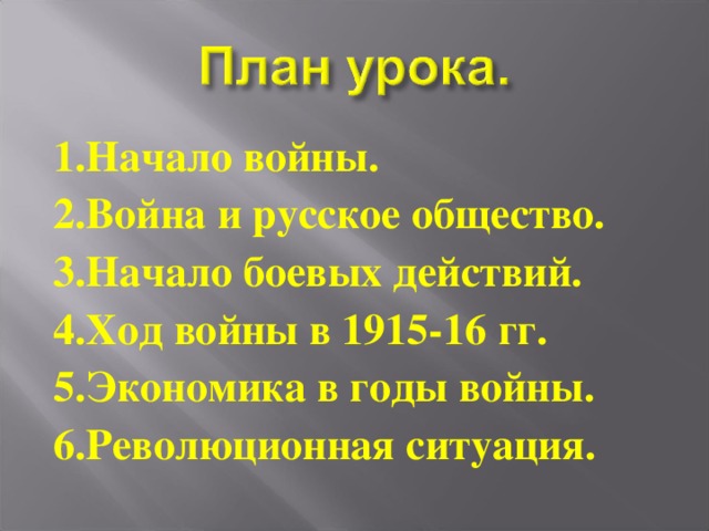1.Начало войны. 2.Война и русское общество. 3.Начало боевых действий. 4.Ход войны в 1915-16 гг. 5.Экономика в годы войны. 6.Революционная ситуация.  