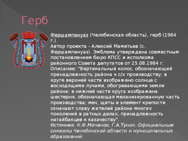 Герб Фершампенуаз   (Челябинская область), герб (1984 г.)  Автор проекта - Алексей Маметьев (с. Фершампенуаз). Эмблема утверждена совместным постановлением бюро КПСС и исполкома районного Совета депутатов от 25.08.1984 г. Описание: 