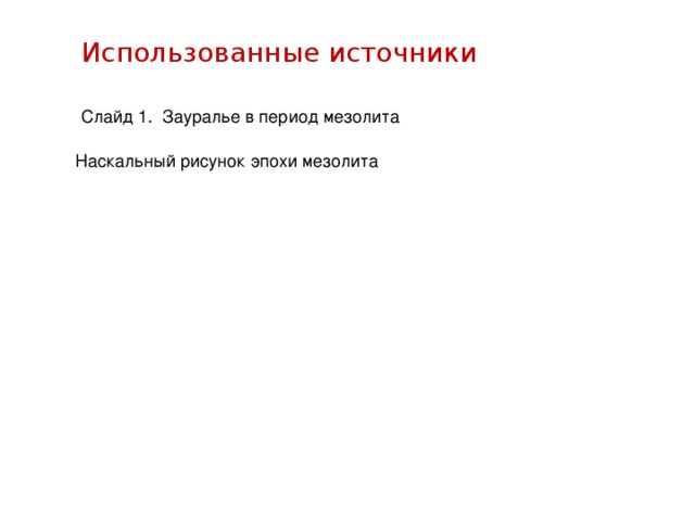 Использованные источники Слайд 1. Зауралье в период мезолита Наскальный рисунок эпохи мезолита