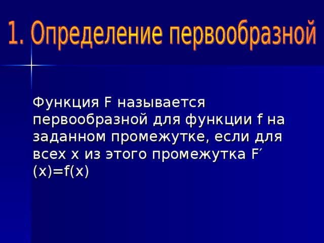 Функция F называется первообразной для функции f на заданном промежутке, если для всех х из этого промежутка F ′(x)=f(x)