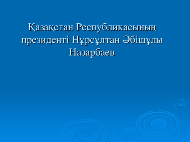 Қазақстан Республикасының президенті Нұрсұлтан Әбішұлы Назарбаев 
