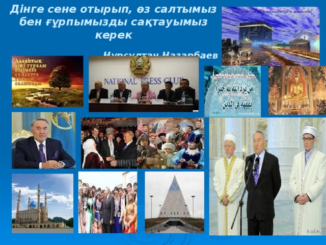 Дінге сене отырып, өз салтымыз бен ғұрпымызды сақтауымыз керек     Нұрсұлтан Назарбаев 