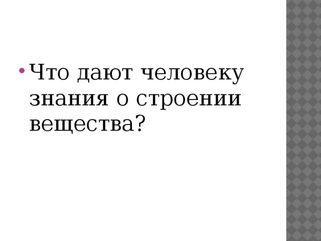 Что дают человеку знания о строении вещества? 
