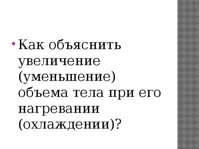 Как объяснить увеличение (уменьшение) объема тела при его нагревании (охлаждении)? 