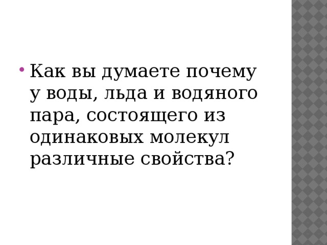 Как вы думаете почему у воды, льда и водяного пара, состоящего из одинаковых молекул различные свойства? 