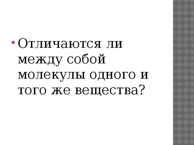 Отличаются ли между собой молекулы одного и того же вещества? 
