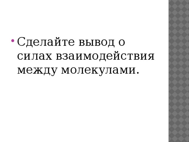 Сделайте вывод о силах взаимодействия между молекулами. 
