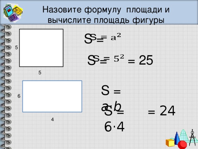 Назовите формулу площади и вычислите площадь фигуры S =   5 = 25 S =   5 S = а·b 6 = 24 S = 6·4 4 