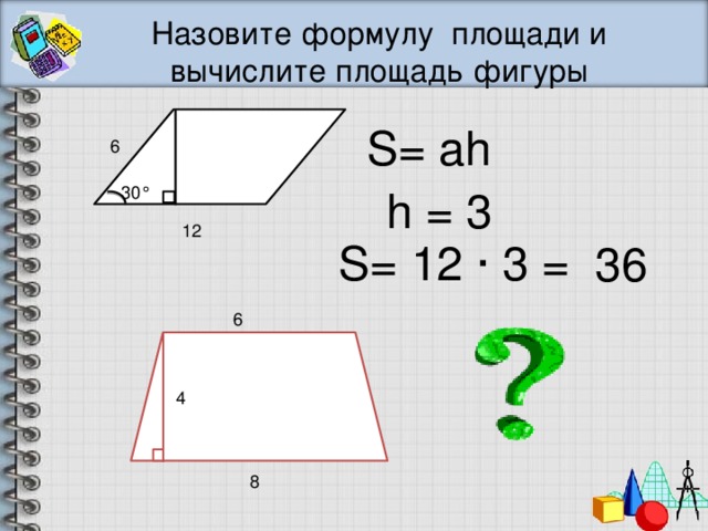 Назовите формулу площади и вычислите площадь фигуры S= аh 6 h = 3 30° 12 S= 12 · 3 = 36 6 4 8 