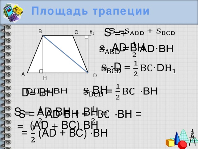 Площадь трапеции   S =+ В   С = АD·ВН     = ·D А D Н = ВН   D= ВН   S = АD·ВН + ВН =    = (АD + ВС) ВН 