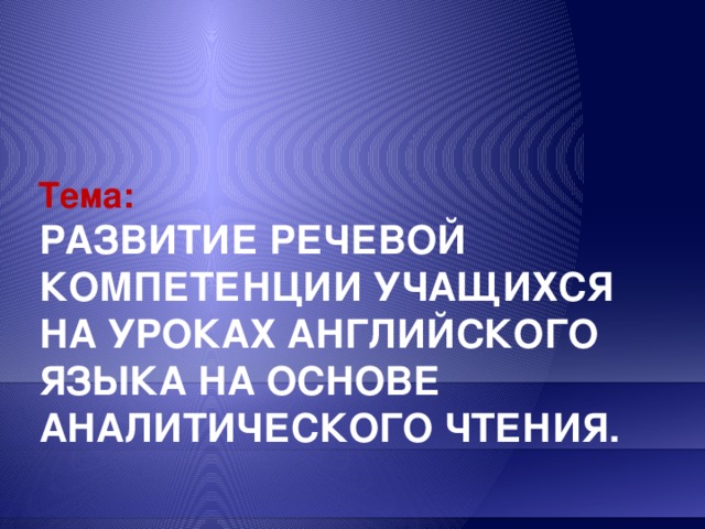 Тема: Развитие речевой компетенции учащихся на уроках английского языка на основе аналитического чтения. 