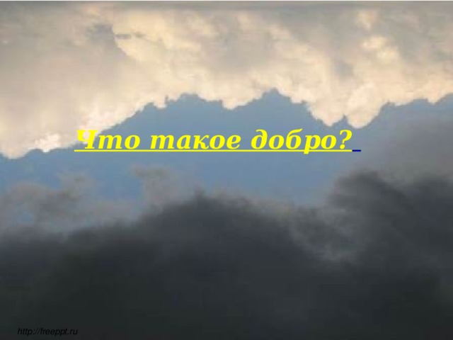   Что такое добро?    http://freeppt.ru 