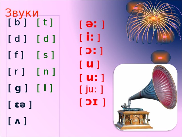Звуки [ b ] [ d ] [ f  ] [ r ] [ g ] [ ɛə  ] [ ʌ  ] [ ə:  ] [ i: ] [ ɔ: ] [ u  ] [  u: ] [ ju : ] [  ɔɪ ] [ t ] [ d ] [ s  ] [ n ] [ l ]