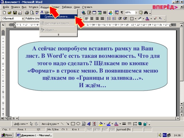 А сейчас попробуем вставить рамку на Ваш лист. В Word’ е есть такая возможность. Что для этого надо сделать? Щёлкаем по кнопке «Формат» в строке меню. В появившемся меню щёлкаем по «Границы и заливка…». И ждём… 