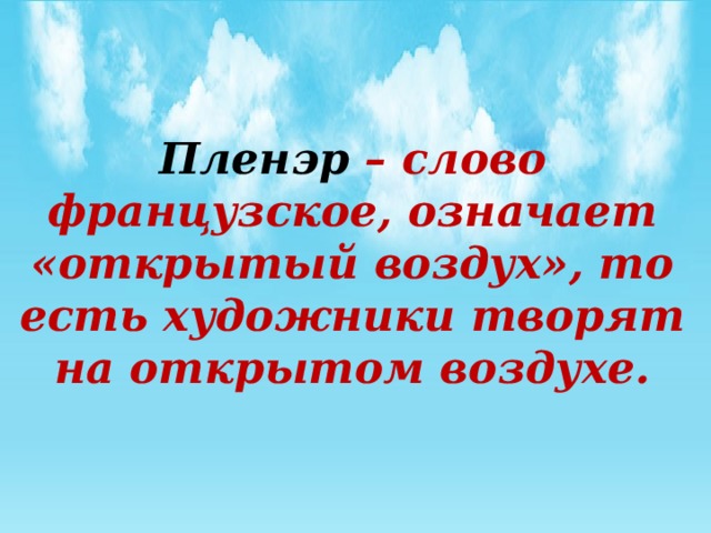 Пленэр – слово французское, означает «открытый воздух», то есть художники творят на открытом воздухе.